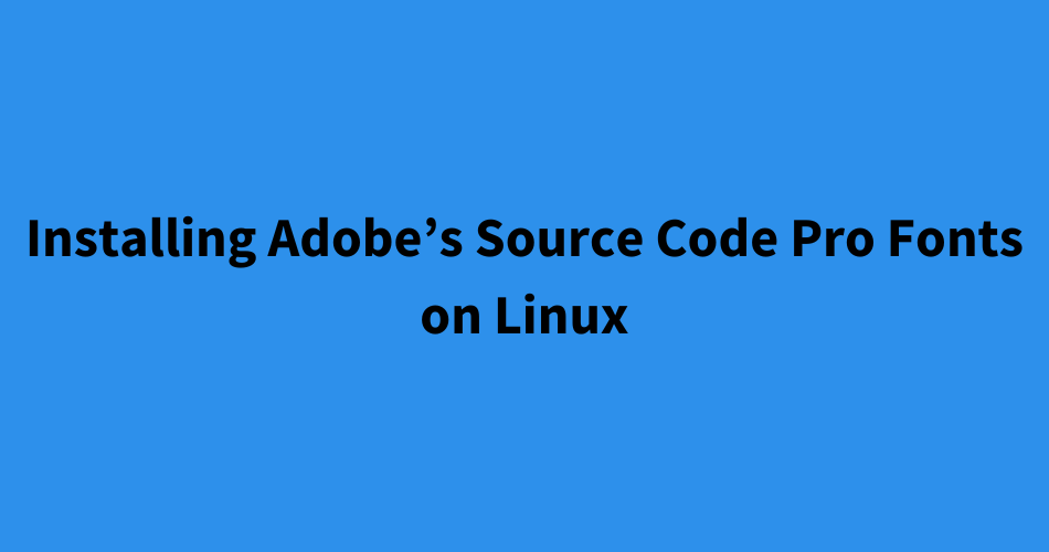 Installing Adobe’s Source Code Pro Fonts on Linux